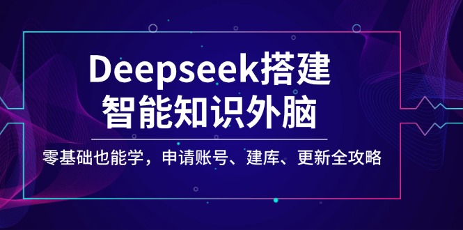 Deepseek搭建智能知识外脑，零基础也能学，申请账号、建库、更新全攻略-七何路