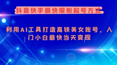 抖音快手最快吸粉起号方式，利用AI工具打造美女账号，入门小白最快当天变现-七何路