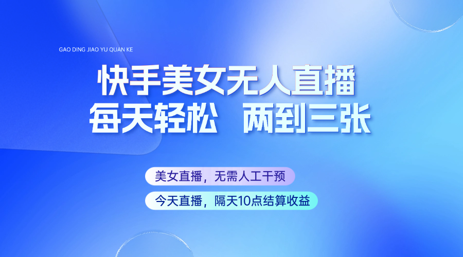 快手美女无人直播，每天最少一到两张，全程托管无需人工干涉-七何路