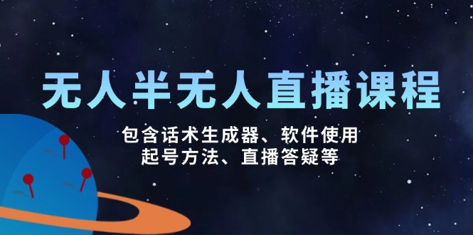 无人&半无人直播课，包含话术生成器、软件使用、起号方法、直播答疑等-七何路
