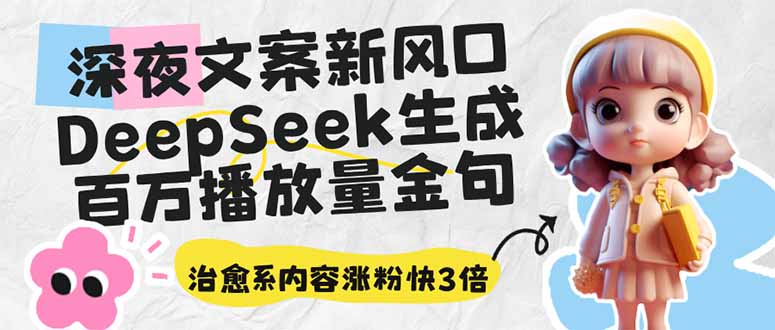 深夜文案新风口：DeepSeek生成百万播放量金句，治愈系内容涨粉快3倍-七何路