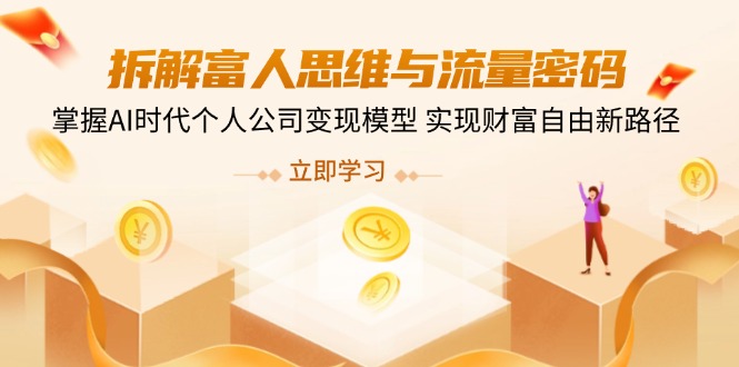 拆解富人思维与流量密码，掌握AI时代个人公司变现模型 实现财富自由新路径-七何路