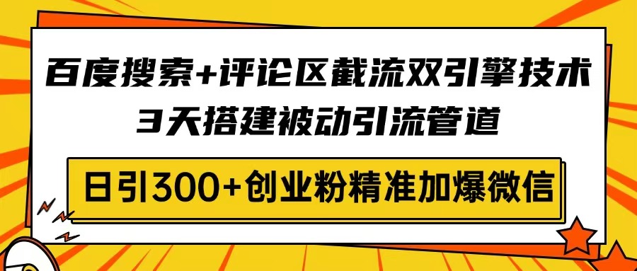 百度搜索+评论区截流双引擎技术，3天搭建被动引流管道，日引300+创业粉…-七何路