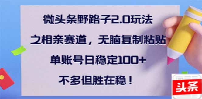 微头条野路子2.0玩法之相亲赛道，无脑搬砖复制粘贴，单账号日稳定300+…-七何路