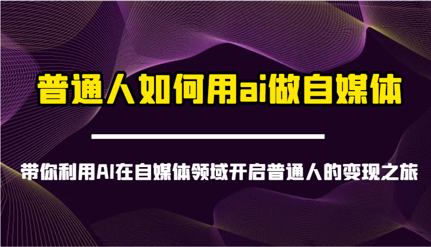 普通人如何用ai做自媒体-带你利用AI在自媒体领域开启普通人的变现之旅-七何路