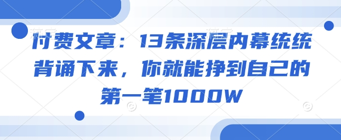 付费文章：13条深层内幕统统背诵下来，你就能挣到自己的第一笔1000W-七何路